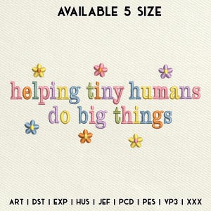 May include: An embroidery design featuring the text 'helping tiny humans do big things' in multicoloured letters, accented by small embroidered flowers in yellow, pink, purple, blue, and orange. The top text reads 'AVAILABLE 5 SIZE' and the bottom lists file formats.