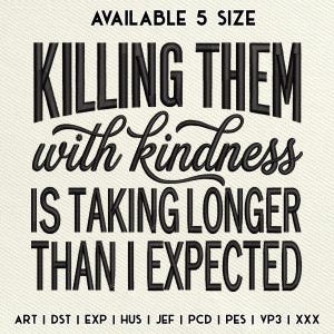 May include: An embroidery design file featuring the black text "AVAILABLE 5 SIZE" at the top, followed by "KILLING THEM with kindness IS TAKING LONGER THAN I EXPECTED" in a mix of block and script fonts, with file formats listed at the bottom.