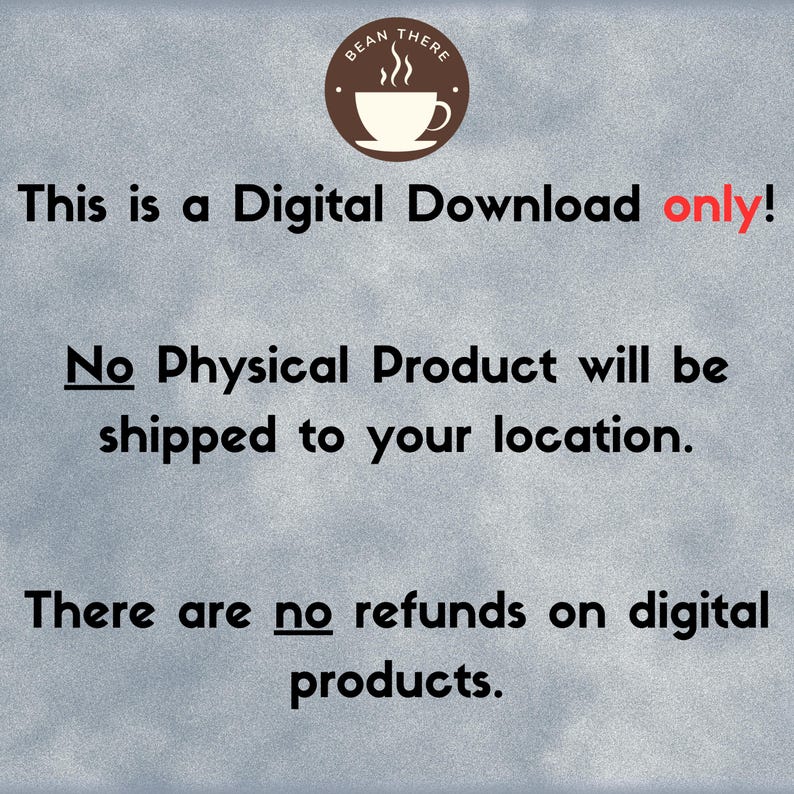 May include: A digital download notice with a coffee cup icon and the text "BEAN THERE". The text reads "This is a Digital Download only! No Physical Product will be shipped to your location. There are no refunds on digital products."