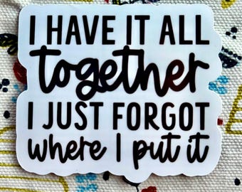 May include: White sticker with black text that reads "I have it all together I just forgot where I put it."