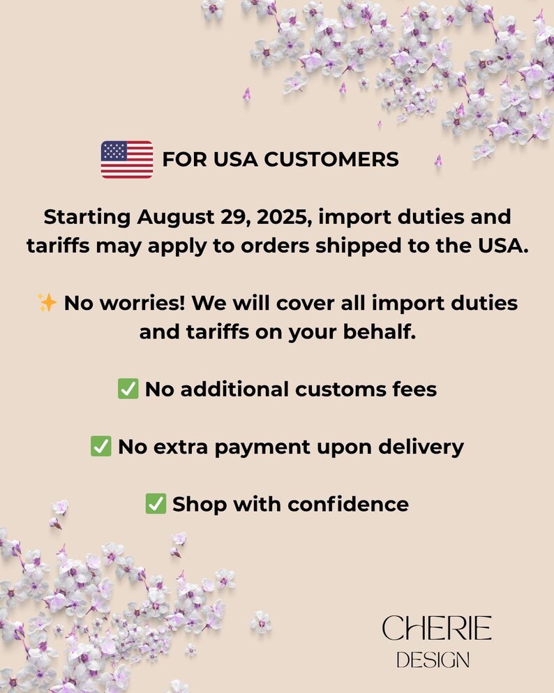 Op de afbeelding: Een informatieve afbeelding op een beige achtergrond met paarse bloemaccenten. Het bevat een icoon van de Amerikaanse vlag en de tekst: FOR USA CUSTOMERS, Starting August 29, 2025, import duties and tariffs may apply to orders shipped to the USA. No worries! We will cover all import duties and tariffs on your behalf. No additional customs fees, No extra payment upon delivery, Shop with confidence. Onderaan staat CHERIE DESIGN.