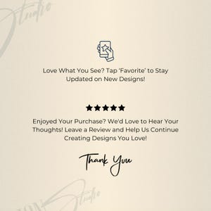 K&ouml;nnte beinhalten: Cremefarbene Grafik mit dem Text "Love What You See? Tap 'Favorite' to Stay Updated on New Designs!" und "Enjoyed Your Purchase? We'd Love to Hear Your Thoughts! Leave a Review and Help Us Continue Creating Designs You Love!" und "Thank You."