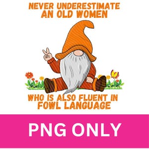 May include: A whimsical graphic featuring a gnome with a long white beard, wearing an orange hat and outfit, giving a peace sign. Text reads: "NEVER UNDERESTIMATE AN OLD WOMEN WHO IS ALSO FLUENT IN FOWL LANGUAGE." The bottom banner says "PNG ONLY."