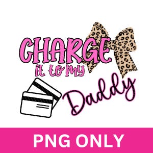May include: A graphic design with the text "CHARGE it to my Daddy" in pink and black, accompanied by two credit cards and a leopard print bow. The bottom of the image has the text "PNG ONLY" in a pink rectangle.