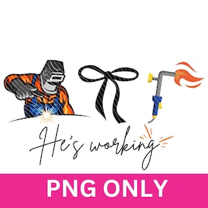 May include: A graphic featuring a cartoon welder, a black bow, and a welding torch with flames. The text "He's working" is written in cursive. The bottom banner reads "PNG ONLY".