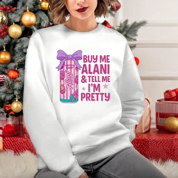 Buy Me an Alani and Tell Me I'm Pretty Tshirt/long Sleeve