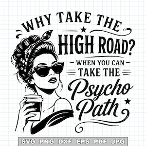 Può includere: Grafica in bianco e nero di una donna con occhiali da sole e una tazza di caffè, con il testo "WHY TAKE THE HIGH ROAD? WHEN YOU CAN - TAKE THE Psycho Path". Include icone dei tipi di file SVG, PNG, DXF, EPS, PDF e JPG.