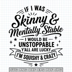 May include: A black graphic design on a white grid background featuring the text: IF I WAS Skinny & Mentally Stable I WOULD BE UNSTOPPABLE Y'ALL ARE LUCKY I'M SQUISHY & CRAZY. Below the text, a small box lists the file formats: SVG PNG DXF EPS PDF JPG.