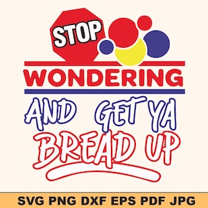May include: A graphic design with the words "STOP WONDERING AND GET YA BREAD UP" in red and blue. A red stop sign shape is at the top, with red, yellow, and blue circles. The bottom of the image has the file types: SVG PNG DXF EPS PDF JPG.