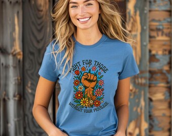 Fight For Those Without Your Privilege, Fist and Flowers Tee, Social Justice Graphic Shirt