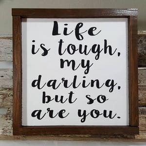 Life Is Tough, My Darling, But So Are You Framed Wood Sign Farmhouse Sign 12&quot; x 12&quot; Life Is Tough, My Darling, But So Are You Wood Sign