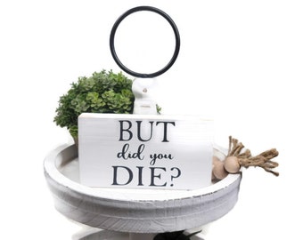 But Did You Die 4" x 6" Mini Wood Block Sign | Home Decor | Funny Sign | Shelf Sitter | Small Tier Tray Sign | Desk Sign | Funny Quote