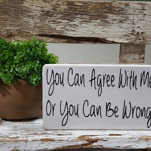 You Can Agree With Me Or You Can Be Wrong 4&quot; x 6&quot; Mini Wood Block Sign | Home Decor | Funny Sign | Shelf Sitter | Small Signs | Funny Gift
