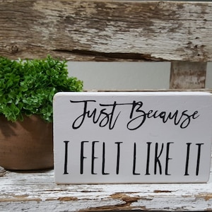 Just Because I Felt Like It 4&quot; x 6&quot; Mini Wood Block Sign | Home Decor | Funny Sign | Shelf Sitter | Small Signs | Funny Gift | Desk Sign