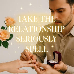 Take The Relationship Seriously Spell - Make him finally step up! (Read the description to find what it offers)