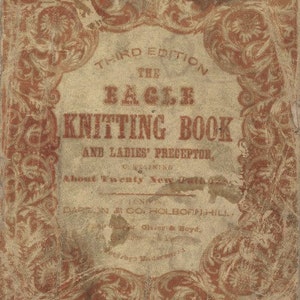 May include: The cover of a vintage book titled "The Eagle Knitting Book and Ladies' Preceptor" with an ornate floral design in red and white. The book is the third edition and contains about twenty new patterns.