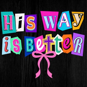 May include: A graphic design on a black wooden surface. The text "His Way is Better" is displayed in a colorful, cut-out style with a pink bow at the bottom. The letters are in various colors, including pink, blue, and yellow.
