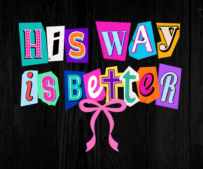 May include: A graphic design on a black wooden surface. The text "His Way is Better" is displayed in a colorful, cut-out style with a pink bow at the bottom. The letters are in various colors, including pink, blue, and yellow.