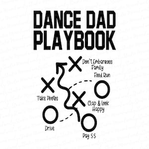May include: Black and white illustration of a dance dad playbook with the text "Dance Dad Playbook" at the top. The playbook includes a diagram with circles and Xs, and the text "Don't Embarrass Family Food Run", "Take Photos", "Clap & Look Happy", "Drive", "Pay $$ ".