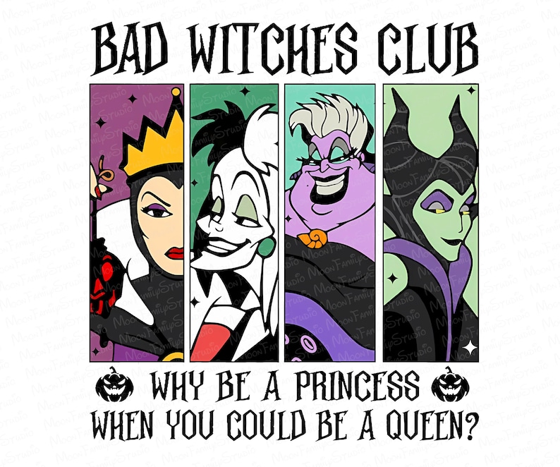 May include: A graphic featuring four cartoon villains: The Evil Queen, Cruella de Vil, Ursula, and Maleficent. The text "BAD WITCHES CLUB" is at the top, with "WHY BE A PRINCESS WHEN YOU COULD BE A QUEEN?" at the bottom.