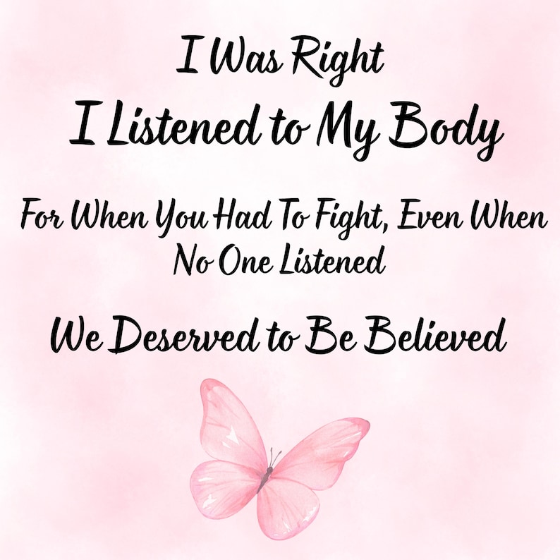 May include: A digital art print with a watercolor effect background in shades of pink. The text reads "I Was Right, I Listened to My Body, For When You Had To Fight, Even When No One Listened, We Deserved to Be Believed." A pink butterfly is at the bottom.