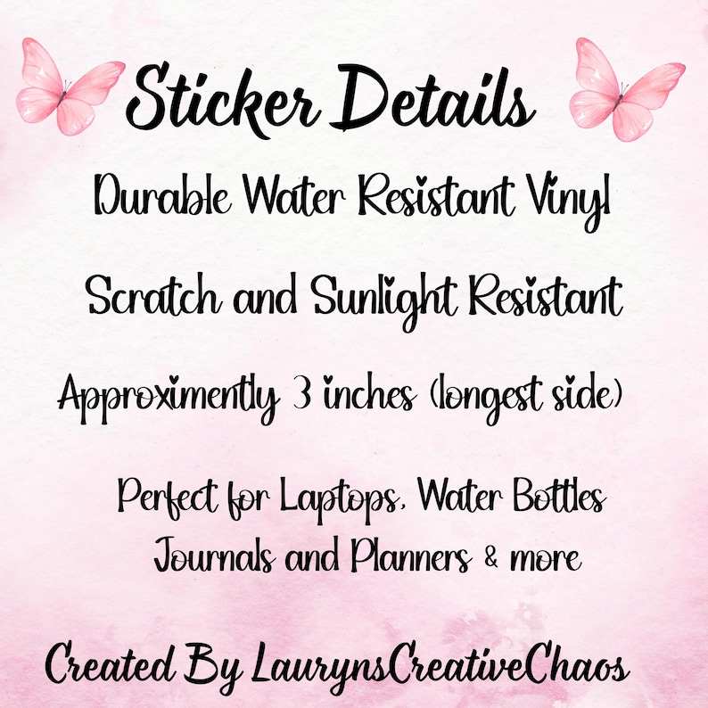 May include: A pink and white image with the text "Sticker Details" and product information. The stickers are durable, water-resistant vinyl, scratch and sunlight resistant, and approximately 3 inches on the longest side. Created by LaurynsCreativeChaos.