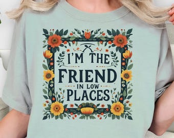 I'm the Friend in Low Places Tee: Floral Country Song Comfort Colors Shirt