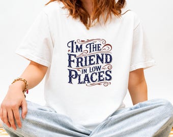 I'm the Friend in Low Places Shirt: Funny Western Comfort Colors Tee