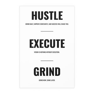 May include: A white poster with black text. The word "HUSTLE" is at the top, followed by "GRIND DAILY, IMPROVE CONSTANTLY, AND SUCCESS WILL CHASE YOU." Below is "EXECUTE" and "VISION IS NOTHING WITHOUT EXECUTION." At the bottom is "GRIND" and "GRIND NOW, SHINE LATER."