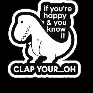 May include: A white cartoon dinosaur with the text "if you're happy & you know it" and "CLAP YOUR...OH" on a black background. The dinosaur has a jagged mouth and a small eye.