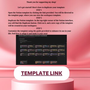 May include: A pink and white graphic with the text "Thank you for supporting my shop!" and "Let's get started! Here's how to duplicate your template:" followed by instructions on how to duplicate a Notion template. The graphic also includes a screenshot of a social media planner and content calendar template. The text "TEMPLATE LINK" is displayed in a white rectangle.