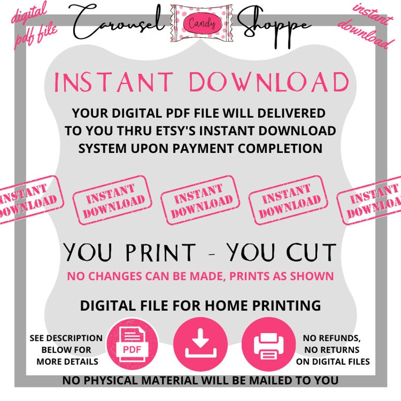 May include: A digital download graphic with the text "INSTANT DOWNLOAD" in pink letters. The text "YOUR DIGITAL PDF FILE WILL DELIVERED TO YOU THRU ETSY'S INSTANT DOWNLOAD SYSTEM UPON PAYMENT COMPLETION" is in black letters. The graphic also includes the text "YOU PRINT - YOU CUT" and "NO CHANGES CAN BE MADE, PRINTS AS SHOWN". The graphic also includes the text "DIGITAL FILE FOR HOME PRINTING".