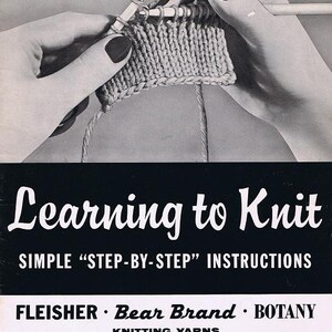 May include: Black and white image of hands knitting with needles and yarn. The image has the text "Learning to Knit" with "Simple Step-by-Step Instructions" and the brands "Fleisher, Bear Brand, Botany Knitting Yarns".