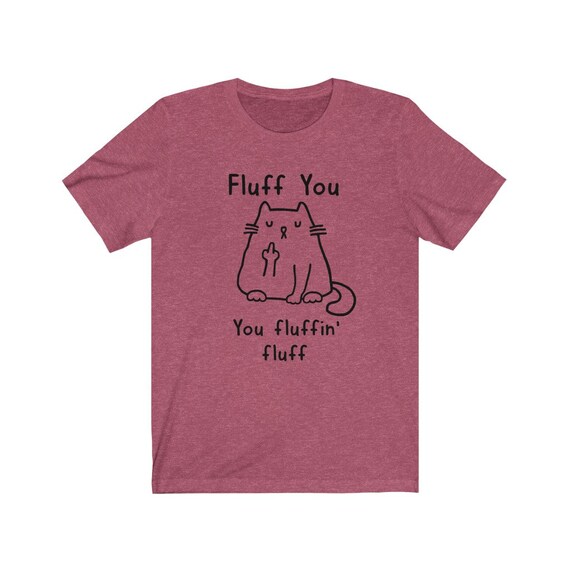 Fluff You You Fluffin' Fluff Funny Cat T-Shirt Fluff You You Fluffin' Fluff Funny Cat T-Shirt