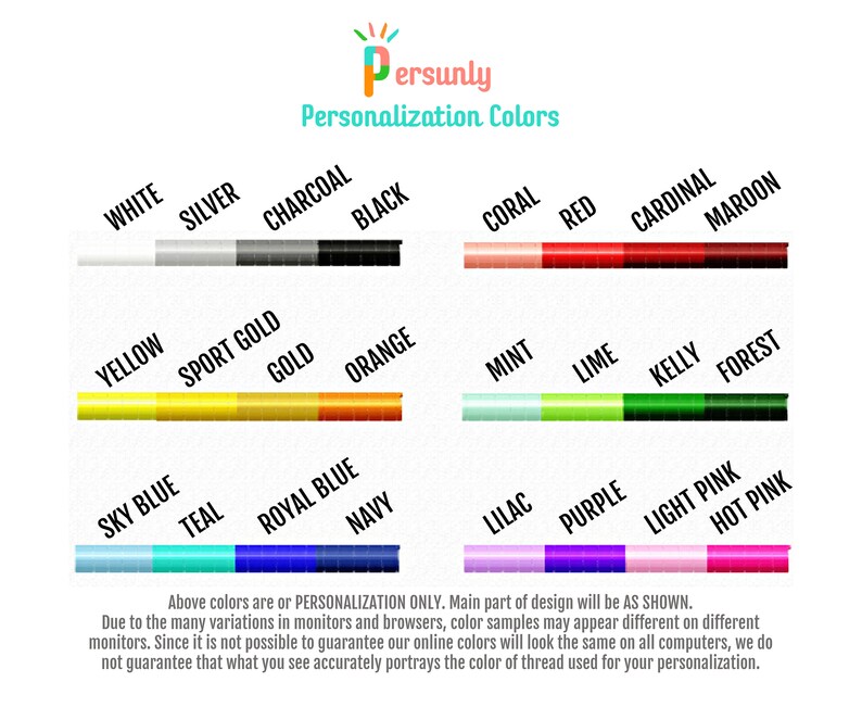 May include: A chart showing different thread colors for personalization. The colors are organized into three rows: white, silver, charcoal, black, coral, red, cardinal, maroon; yellow, sport gold, gold, orange, mint, lime, kelly, forest; sky blue, teal, royal blue, navy, lilac, purple, light pink, hot pink. The text "Persunly Personalization Colors" is at the top of the chart.