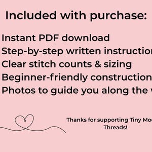 May include: A light pink digital graphic with black text that reads: Included with purchase: Instant PDF download, Step-by-step written instructions, Clear stitch counts & sizing, Beginner-friendly construction, Photos to guide you along the way. Thanks for supporting Tiny Modern Threads! A small heart line drawing is at the bottom.