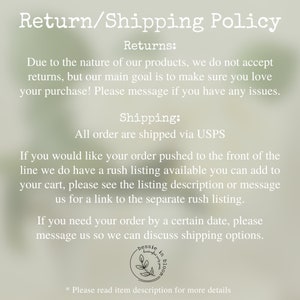 May include: Return and shipping policy for a shop called Bessie in Bloom. The policy states that due to the nature of the products, returns are not accepted. All orders are shipped via USPS. Customers can request rush shipping by adding a rush listing to their cart or messaging the shop for a link to the separate rush listing. Customers can also message the shop to discuss shipping options if they need their order by a certain date.