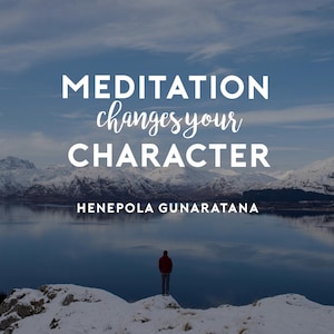 May include: Image with the text "MEDITATION changes your CHARACTER" over a scenic landscape. A person in a red jacket stands on a snowy peak, overlooking a lake and snow-capped mountains. The author's name, "HENEPOLA GUNARATANA," is below.