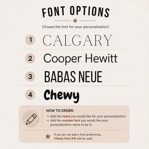 May include: A font selection chart titled FONT OPTIONS with four numbered choices: 1 CALGARY, 2 Cooper Hewitt, 3 BABAS NEUE, and 4 Chewy. Below, a box labeled HOW TO ORDER includes instructions for personalization and a note that Chewy is the default.