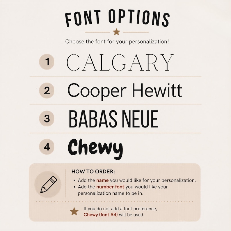 May include: A font selection chart titled FONT OPTIONS with four numbered choices: 1 CALGARY, 2 Cooper Hewitt, 3 BABAS NEUE, and 4 Chewy. Below, a box labeled HOW TO ORDER includes instructions for personalization and a note that Chewy is the default.