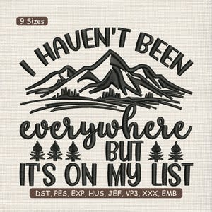 May include: Black embroidered design with the text "I HAVEN'T BEEN everywhere BUT IT'S ON MY LIST" above a mountain range and trees. The design is on a light beige fabric. Includes embroidery file formats.