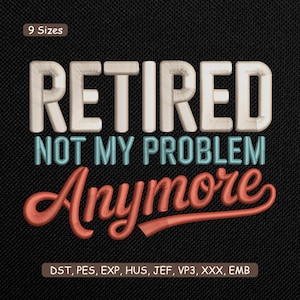 May include: Black background with the embroidered text "RETIRED NOT MY PROBLEM Anymore." The word "RETIRED" is in white, "NOT MY PROBLEM" is in teal, and "Anymore" is in red. The image also includes the text "9 Sizes" and embroidery file formats.