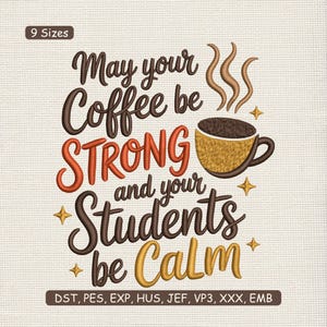 May include: Embroidered design with the text "May your Coffee be STRONG and your Students be Calm" in brown, orange, and yellow. A coffee cup graphic is included. The design is available in 9 sizes.