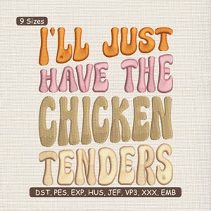 May include: An embroidered design with the text "I'LL JUST HAVE THE CHICKEN TENDERS" in orange, pink, and tan colors. The design includes the text "9 Sizes" and file format abbreviations.