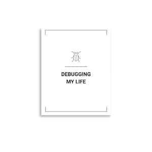 May include: A white rectangular print featuring a thin black border frame. Centered at the top is a small black line drawing of a beetle. Below the beetle is a horizontal line, followed by the black text DEBUGGING MY LIFE in capital letters.