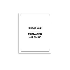 May include: A white rectangular sign featuring a thin black border and centered black text that reads ! ERROR 404 ! followed by a horizontal line and the words MOTIVATION NOT FOUND in a clean, sans-serif typeface on a plain white background.