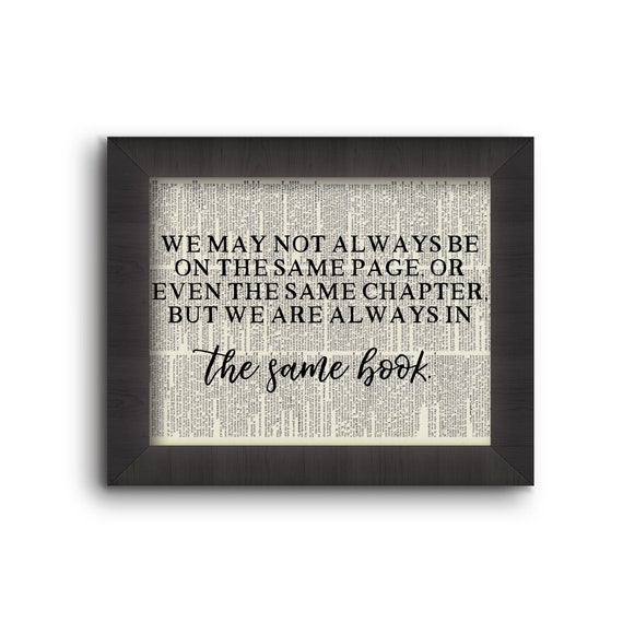 We May Not Always Be On The Same Page, Or Even The Same Chapter, But We Are Always In The Same Book