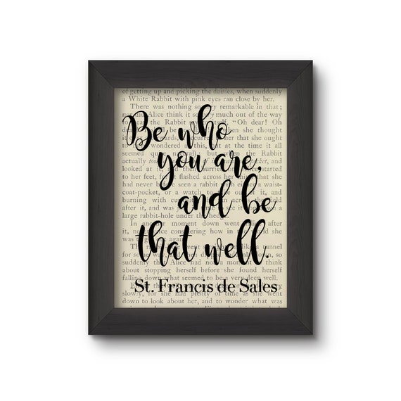 Be Who You Are, and Be That Well. St. Francis de Sales