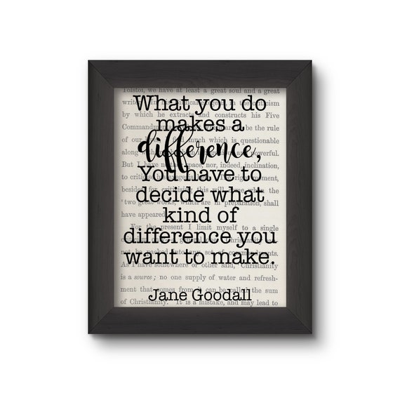What You Do Makes A Difference, You Have To Decide What Kind Of Difference You Want To Make - Jane Goodall