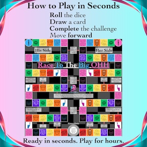 May include: A board game titled "Race To The Big OHH" with instructions: Roll the dice, draw a card, complete the challenge, and move forward. The game board is colorful with text and graphics, including "His Side" and "Her Side".